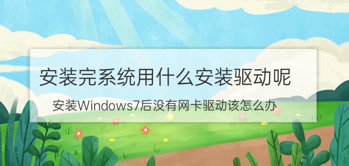 安装完系统用什么安装驱动呢 安装Windows7后没有网卡驱动该怎么办？